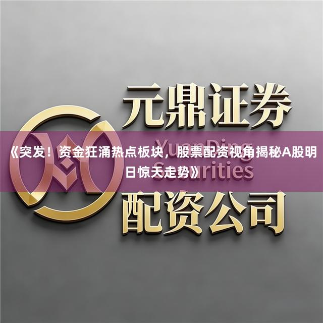 《突发！资金狂涌热点板块，股票配资视角揭秘A股明日惊天走势》