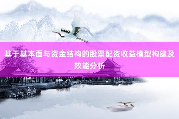 基于基本面与资金结构的股票配资收益模型构建及效能分析