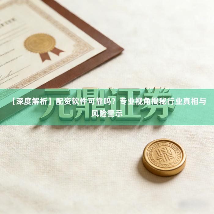 【深度解析】配资软件可靠吗？专业视角揭秘行业真相与风险警示