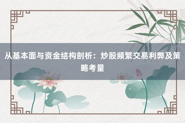 从基本面与资金结构剖析：炒股频繁交易利弊及策略考量