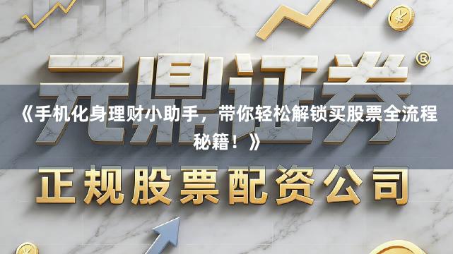 《手机化身理财小助手，带你轻松解锁买股票全流程秘籍！》