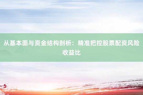 从基本面与资金结构剖析：精准把控股票配资风险收益比
