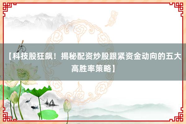 【科技股狂飙！揭秘配资炒股跟紧资金动向的五大高胜率策略】