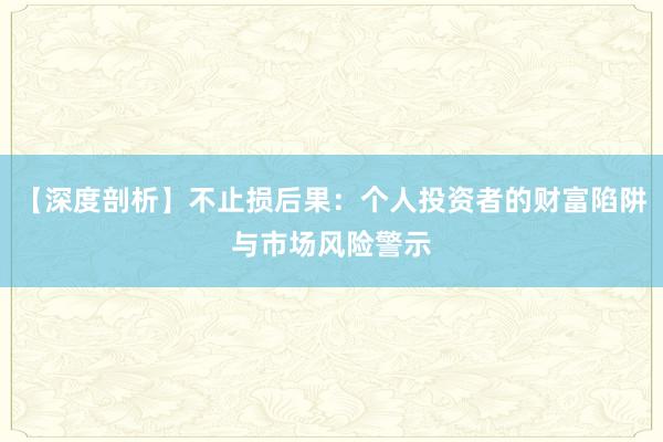 【深度剖析】不止损后果：个人投资者的财富陷阱与市场风险警示