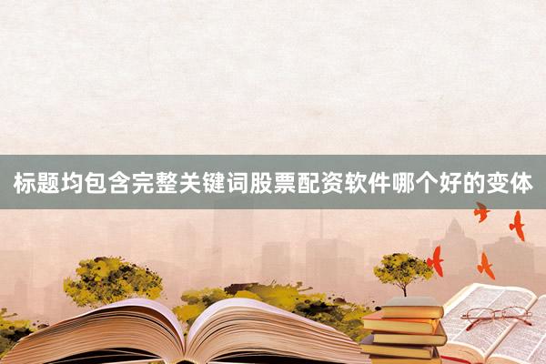 标题均包含完整关键词股票配资软件哪个好的变体
