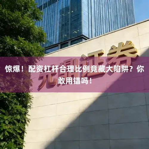 惊爆！配资杠杆合理比例竟藏大陷阱？你敢用错吗！