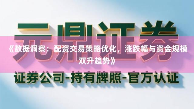 《数据洞察：配资交易策略优化，涨跌幅与资金规模双升趋势》