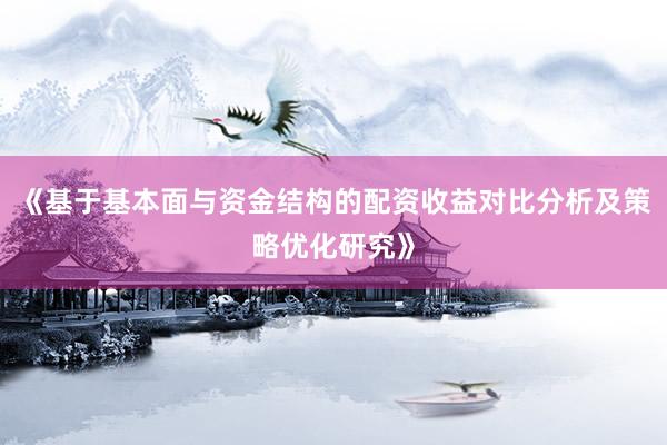 《基于基本面与资金结构的配资收益对比分析及策略优化研究》