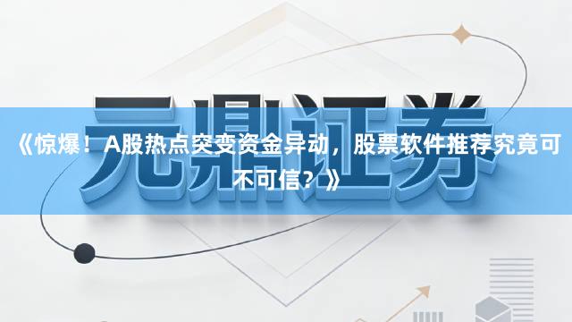 《惊爆！A股热点突变资金异动，股票软件推荐究竟可不可信？》