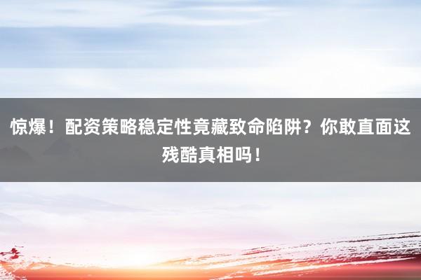 惊爆！配资策略稳定性竟藏致命陷阱？你敢直面这残酷真相吗！