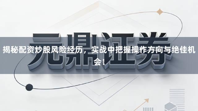 揭秘配资炒股风险经历，实战中把握操作方向与绝佳机会！