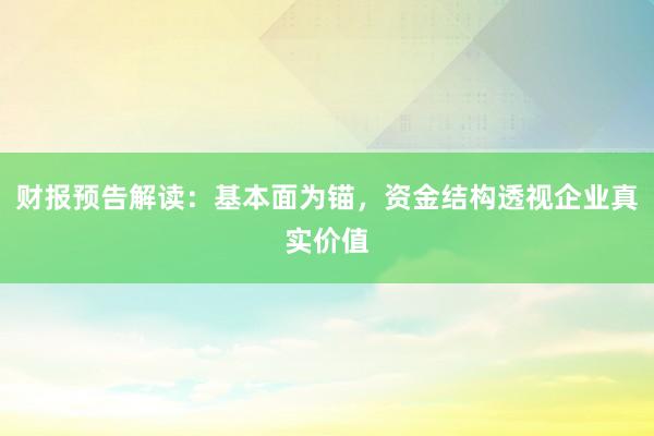 财报预告解读：基本面为锚，资金结构透视企业真实价值