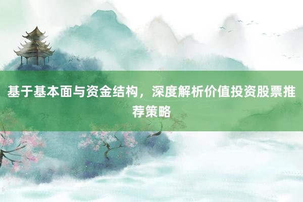 基于基本面与资金结构，深度解析价值投资股票推荐策略