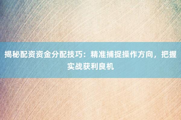 揭秘配资资金分配技巧：精准捕捉操作方向，把握实战获利良机