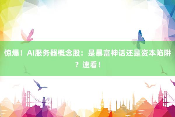 惊爆！AI服务器概念股：是暴富神话还是资本陷阱？速看！
