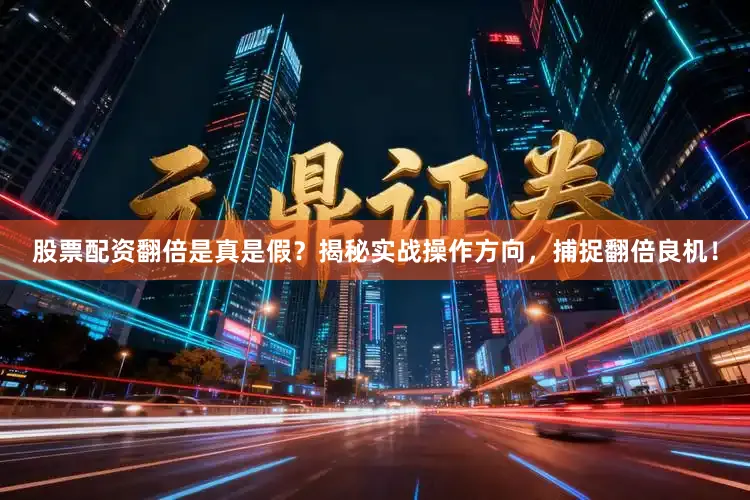 股票配资翻倍是真是假？揭秘实战操作方向，捕捉翻倍良机！