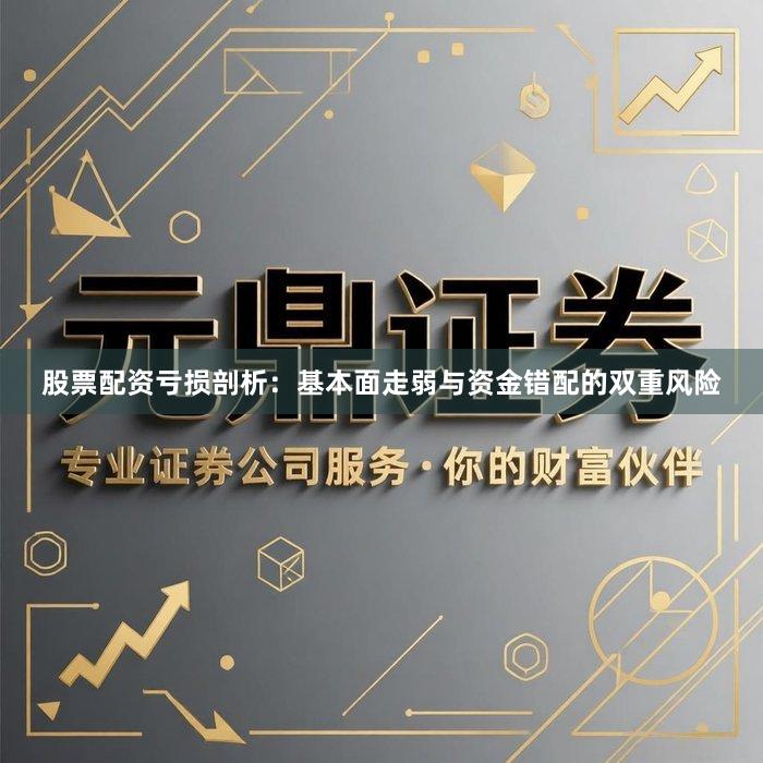 股票配资亏损剖析：基本面走弱与资金错配的双重风险