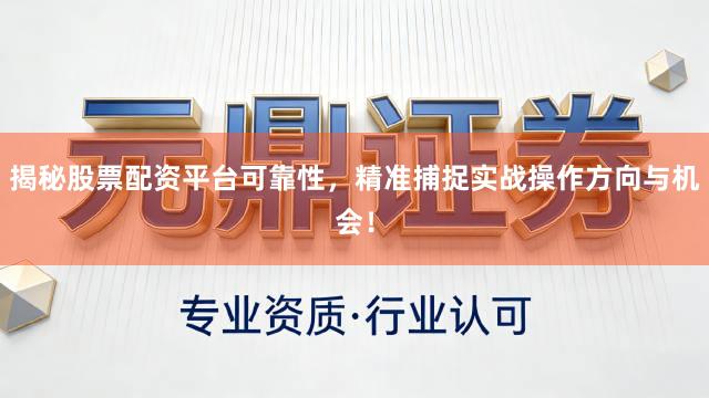 揭秘股票配资平台可靠性，精准捕捉实战操作方向与机会！