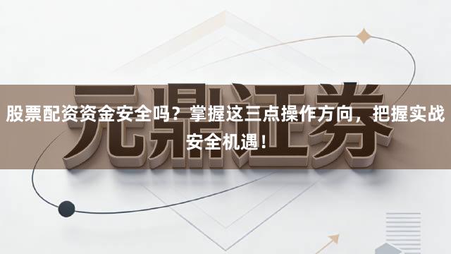 股票配资资金安全吗？掌握这三点操作方向，把握实战安全机遇！