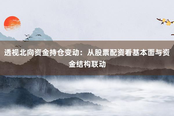 透视北向资金持仓变动：从股票配资看基本面与资金结构联动