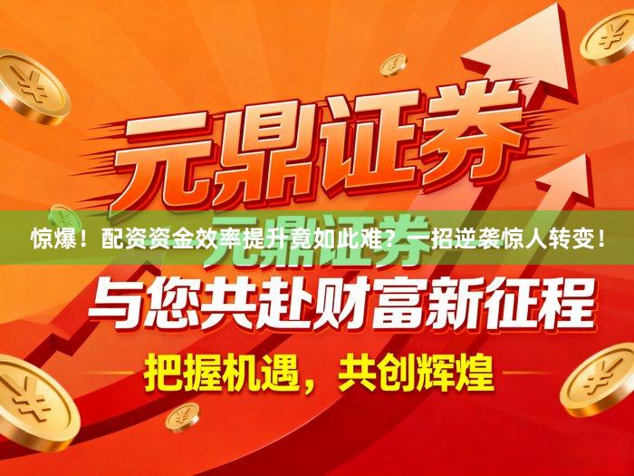 惊爆！配资资金效率提升竟如此难？一招逆袭惊人转变！