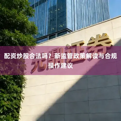 配资炒股合法吗？新监管政策解读与合规操作建议