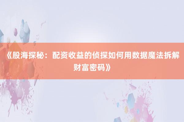《股海探秘：配资收益的侦探如何用数据魔法拆解财富密码》