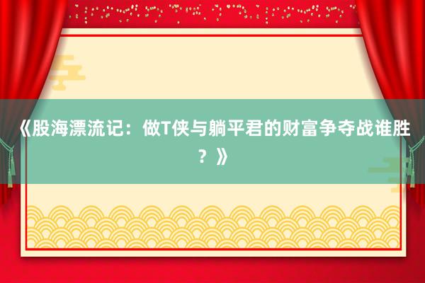 《股海漂流记：做T侠与躺平君的财富争夺战谁胜？》