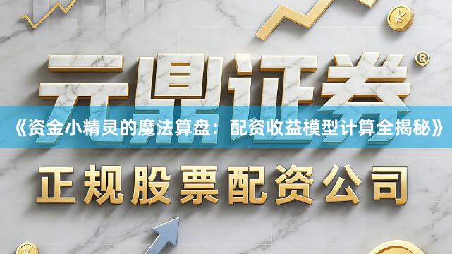 《资金小精灵的魔法算盘：配资收益模型计算全揭秘》