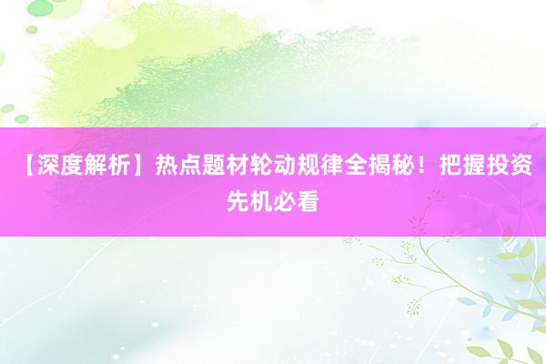 【深度解析】热点题材轮动规律全揭秘！把握投资先机必看