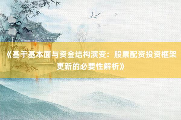 《基于基本面与资金结构演变：股票配资投资框架更新的必要性解析》