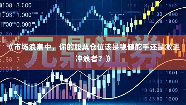 《市场浪潮中，你的股票仓位该是稳健舵手还是激进冲浪者？》