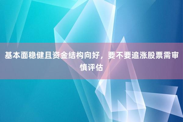 基本面稳健且资金结构向好，要不要追涨股票需审慎评估