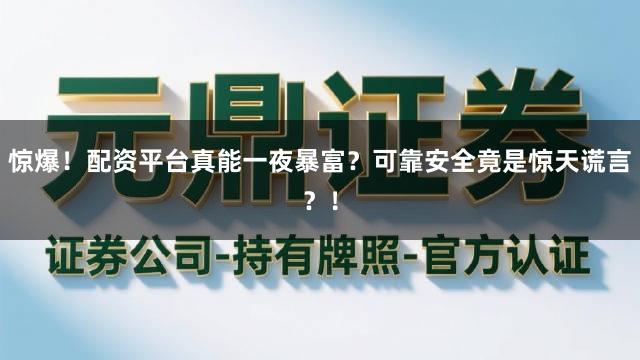 惊爆！配资平台真能一夜暴富？可靠安全竟是惊天谎言？！