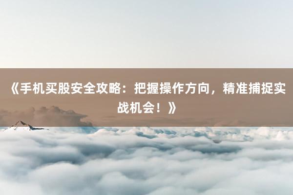 《手机买股安全攻略：把握操作方向，精准捕捉实战机会！》