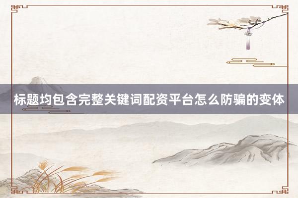 标题均包含完整关键词配资平台怎么防骗的变体