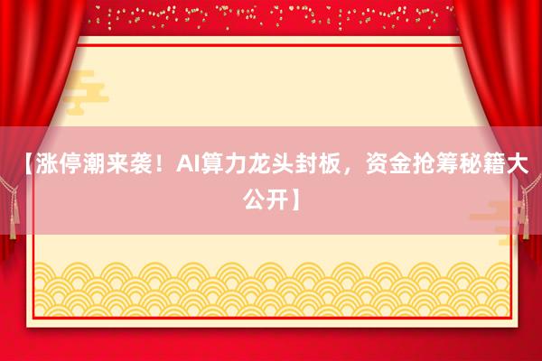 【涨停潮来袭！AI算力龙头封板，资金抢筹秘籍大公开】