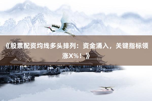 《股票配资均线多头排列：资金涌入，关键指标领涨X%！》