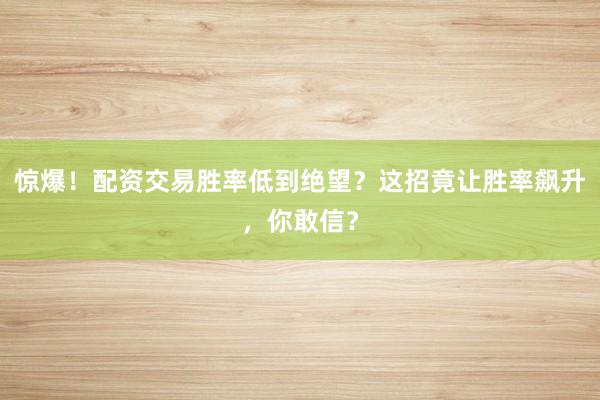 惊爆！配资交易胜率低到绝望？这招竟让胜率飙升，你敢信？
