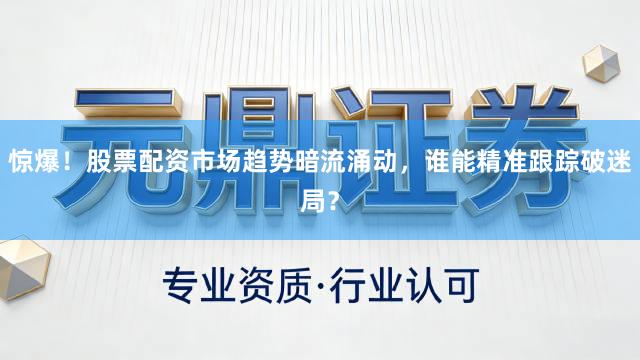 惊爆！股票配资市场趋势暗流涌动，谁能精准跟踪破迷局？
