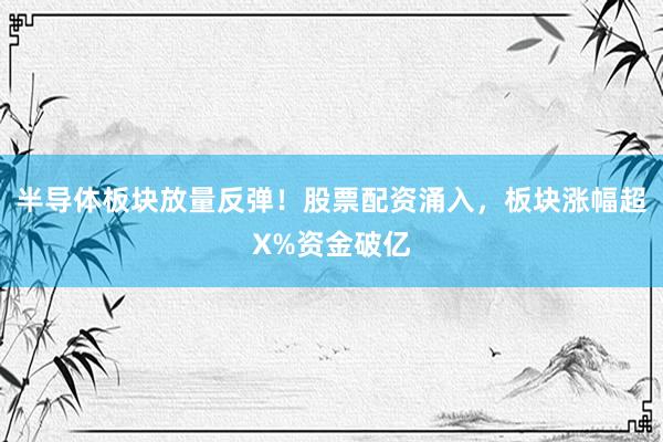 半导体板块放量反弹！股票配资涌入，板块涨幅超X%资金破亿