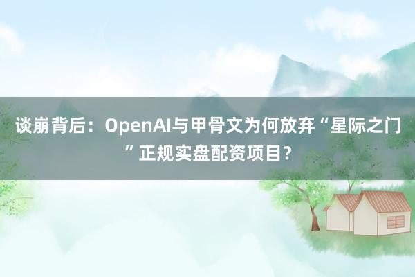 谈崩背后：OpenAI与甲骨文为何放弃“星际之门”正规实盘配资项目？
