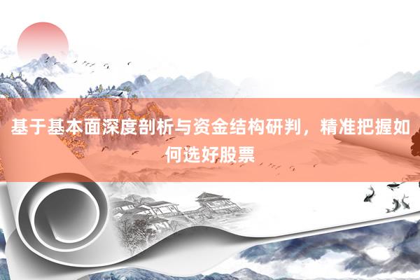 基于基本面深度剖析与资金结构研判，精准把握如何选好股票