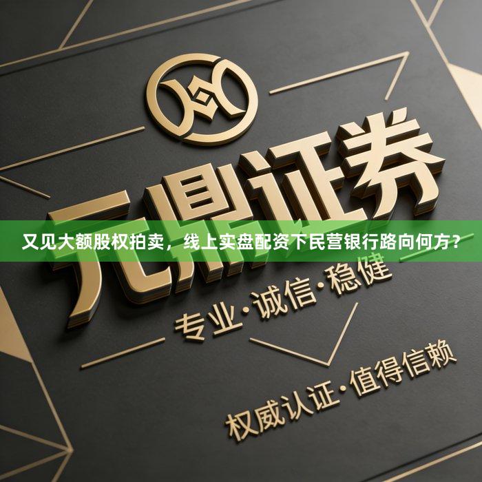 又见大额股权拍卖，线上实盘配资下民营银行路向何方？