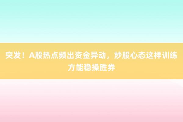 突发！A股热点频出资金异动，炒股心态这样训练方能稳操胜券