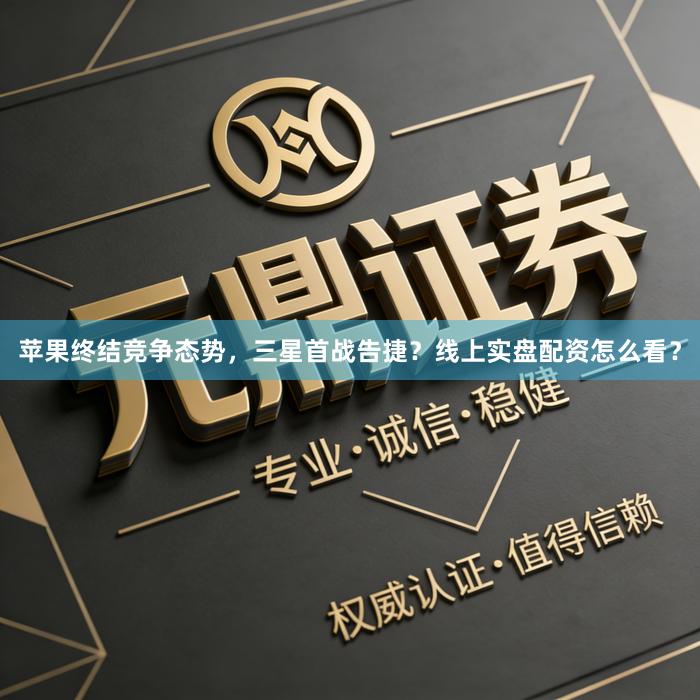 苹果终结竞争态势，三星首战告捷？线上实盘配资怎么看？