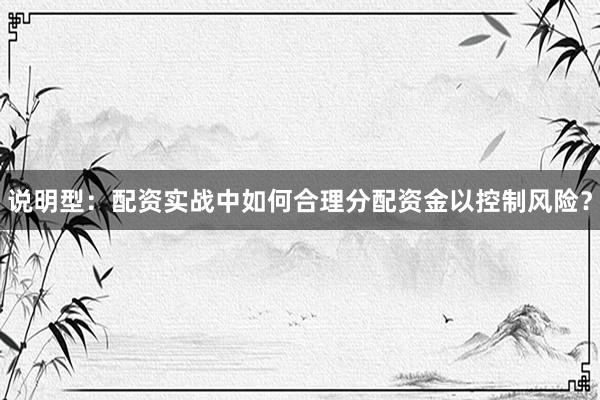 说明型：配资实战中如何合理分配资金以控制风险？