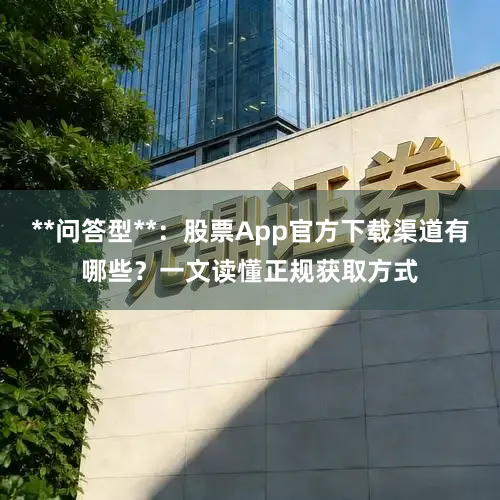 **问答型**：股票App官方下载渠道有哪些？一文读懂正规获取方式