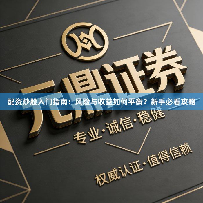 配资炒股入门指南：风险与收益如何平衡？新手必看攻略
