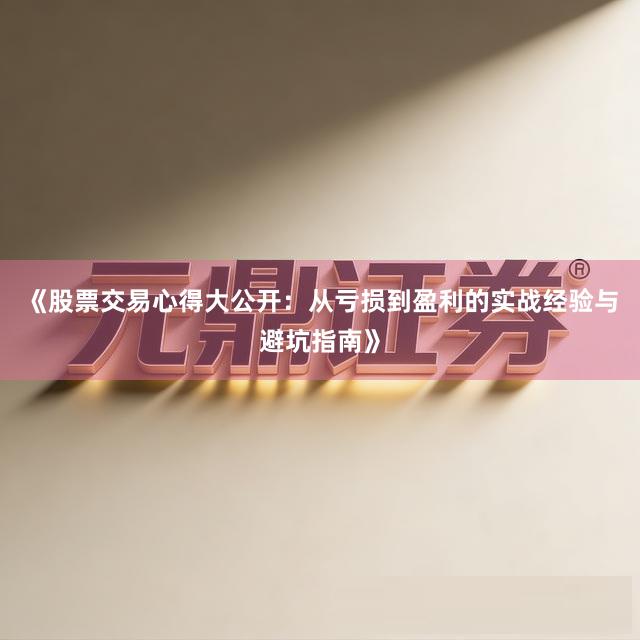 《股票交易心得大公开：从亏损到盈利的实战经验与避坑指南》